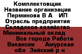 Комплектовщик › Название организации ­ Перминова В.А., ИП › Отрасль предприятия ­ Складское хозяйство › Минимальный оклад ­ 30 000 - Все города Работа » Вакансии   . Амурская обл.,Зейский р-н